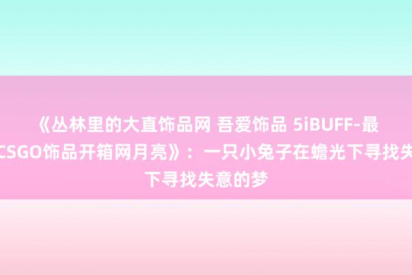 《丛林里的大直饰品网 吾爱饰品 5iBUFF-最纯正的CSGO饰品开箱网月亮》：一只小兔子在蟾光下寻找失意的梦