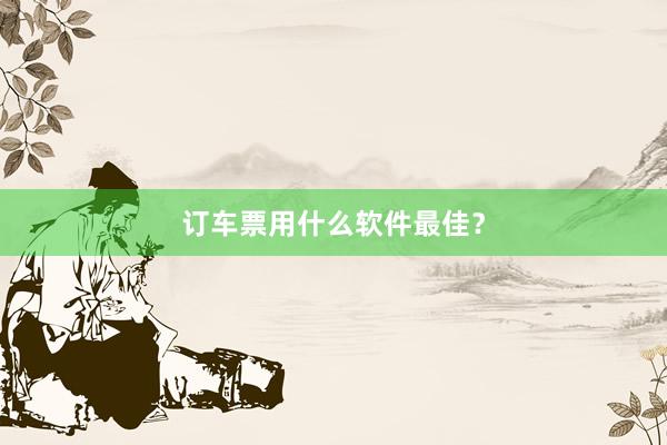 订车票用什么软件最佳？